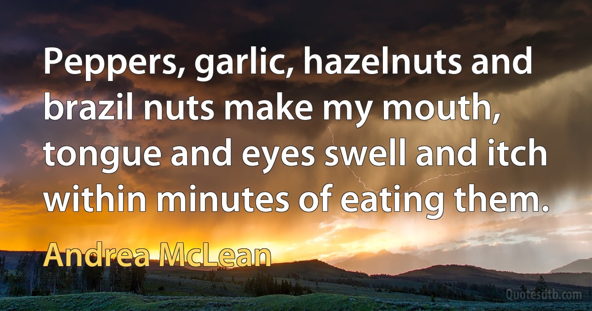 Peppers, garlic, hazelnuts and brazil nuts make my mouth, tongue and eyes swell and itch within minutes of eating them. (Andrea McLean)