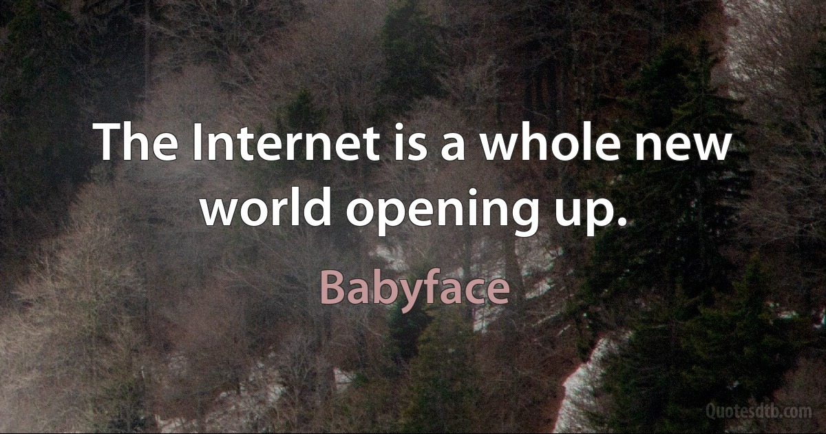 The Internet is a whole new world opening up. (Babyface)