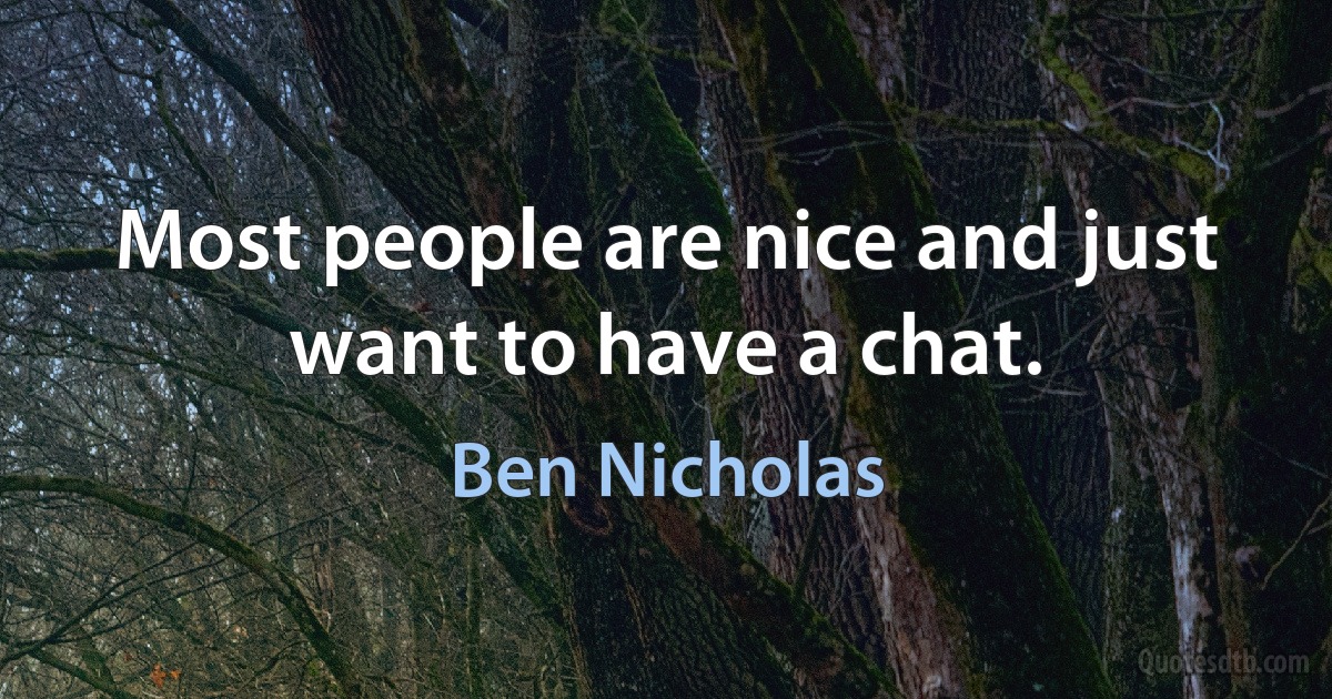 Most people are nice and just want to have a chat. (Ben Nicholas)