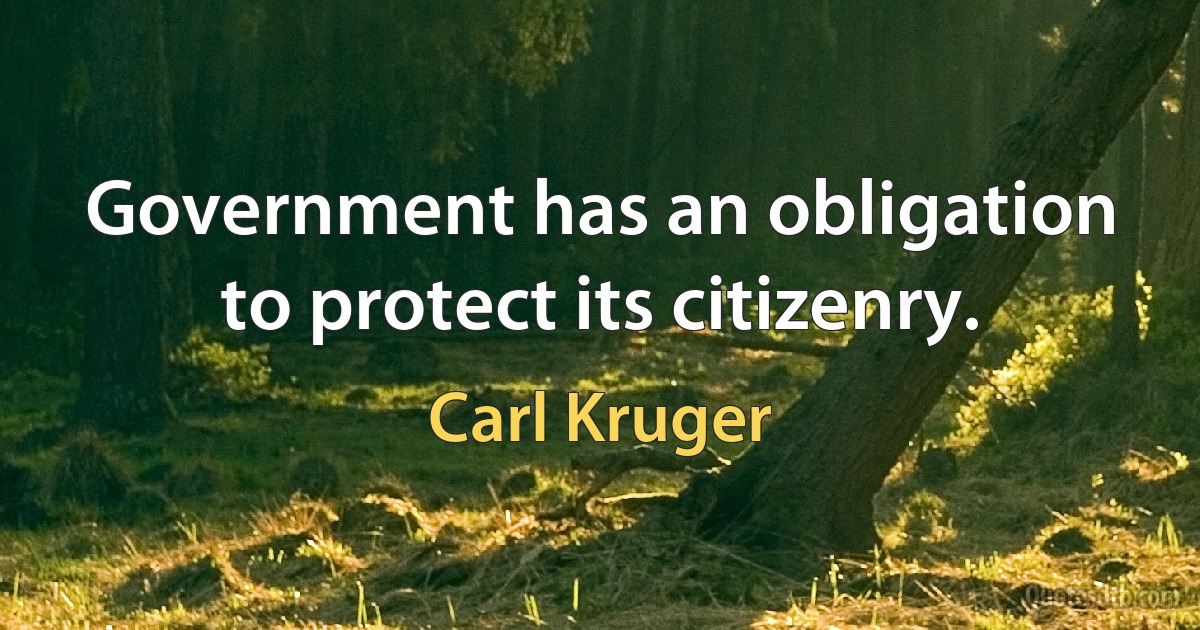 Government has an obligation to protect its citizenry. (Carl Kruger)