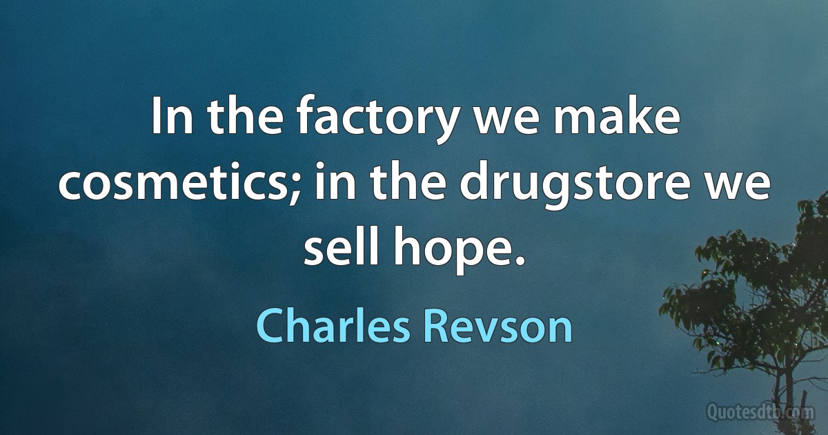 In the factory we make cosmetics; in the drugstore we sell hope. (Charles Revson)