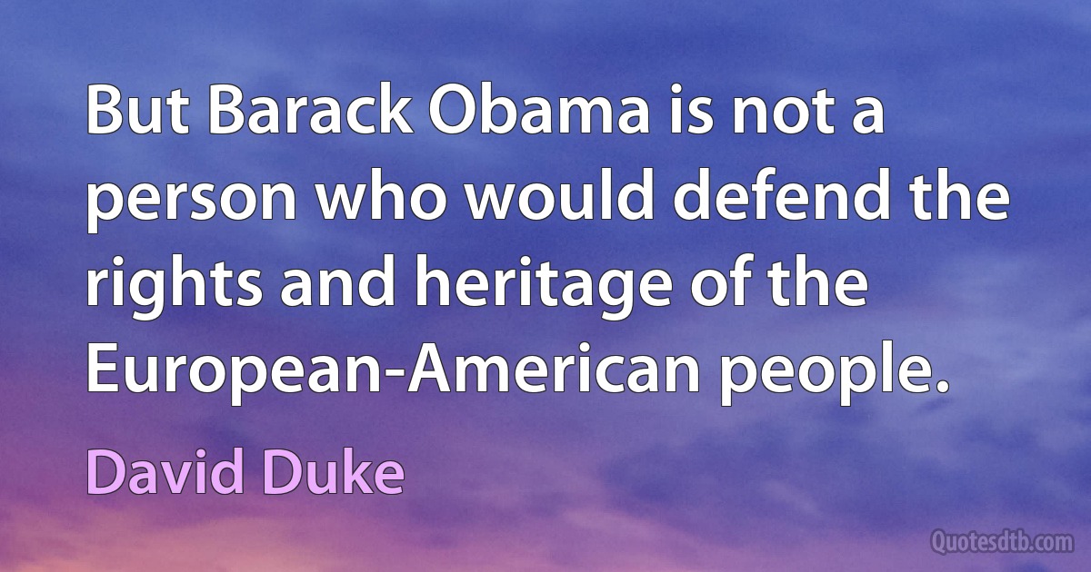 But Barack Obama is not a person who would defend the rights and heritage of the European-American people. (David Duke)