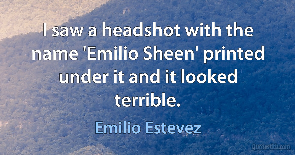 I saw a headshot with the name 'Emilio Sheen' printed under it and it looked terrible. (Emilio Estevez)