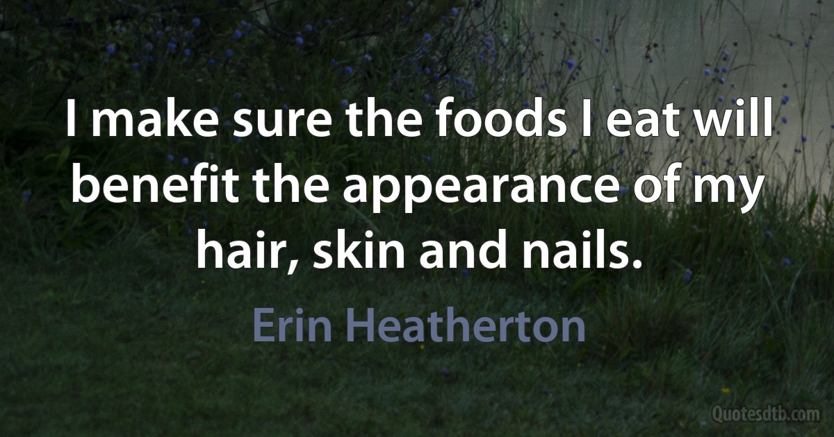 I make sure the foods I eat will benefit the appearance of my hair, skin and nails. (Erin Heatherton)