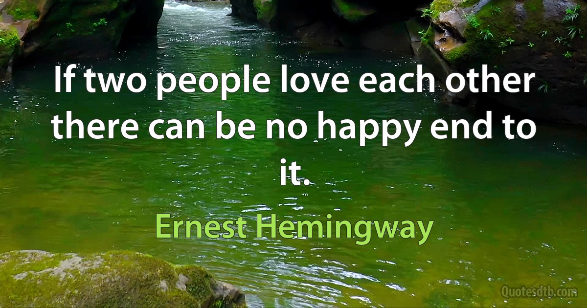 If two people love each other there can be no happy end to it. (Ernest Hemingway)