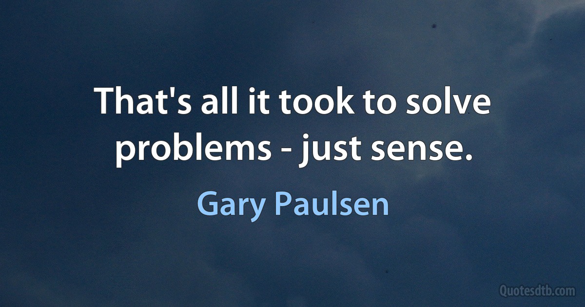 That's all it took to solve problems - just sense. (Gary Paulsen)