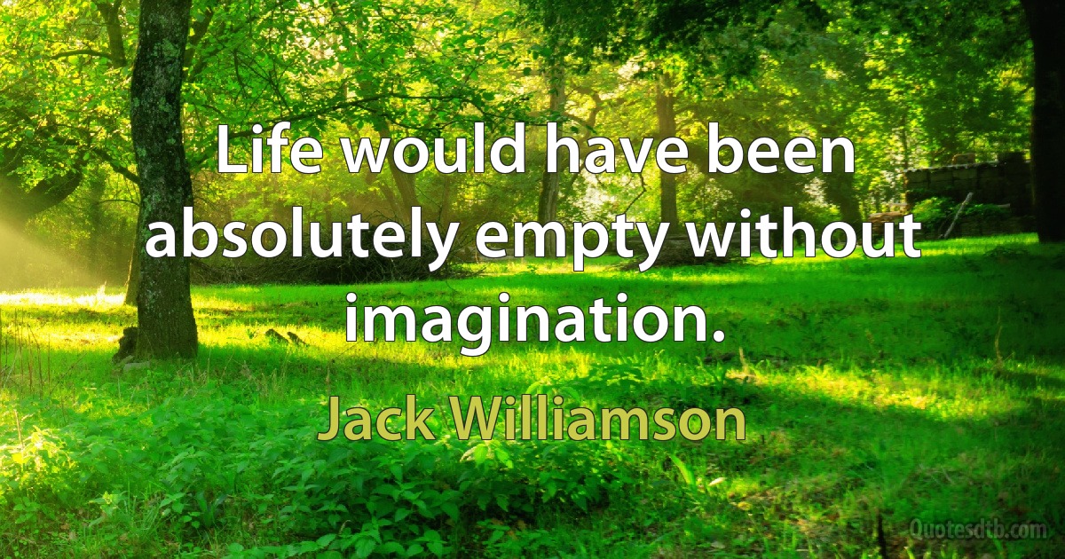 Life would have been absolutely empty without imagination. (Jack Williamson)