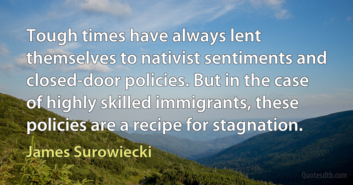 Tough times have always lent themselves to nativist sentiments and closed-door policies. But in the case of highly skilled immigrants, these policies are a recipe for stagnation. (James Surowiecki)