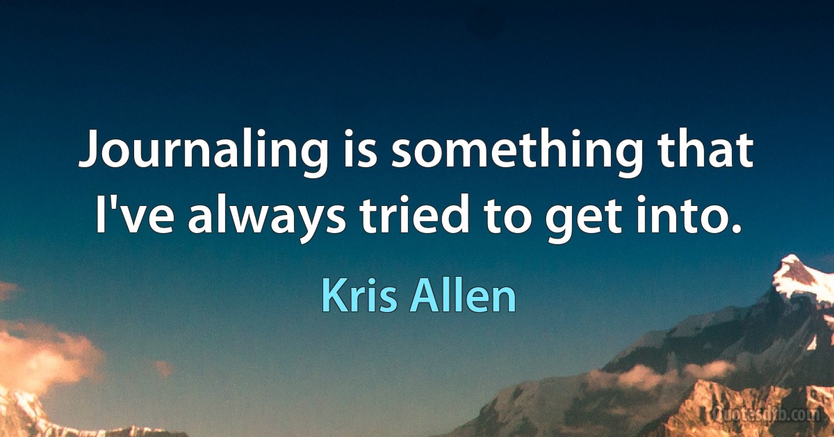 Journaling is something that I've always tried to get into. (Kris Allen)