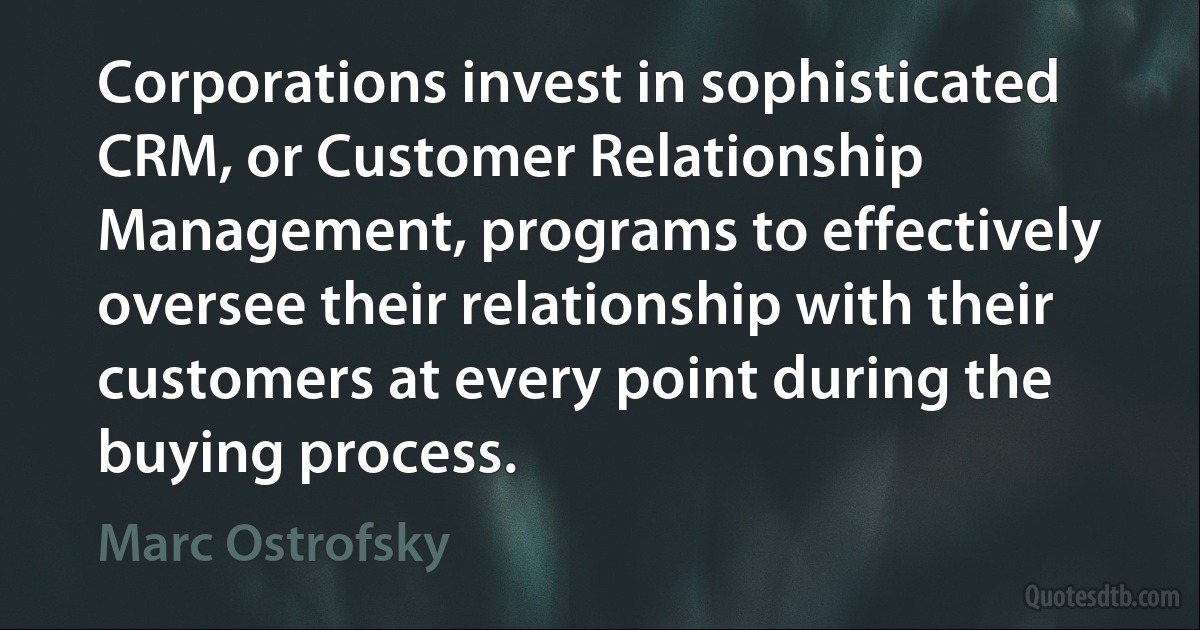 Corporations invest in sophisticated CRM, or Customer Relationship Management, programs to effectively oversee their relationship with their customers at every point during the buying process. (Marc Ostrofsky)