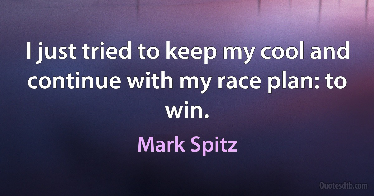 I just tried to keep my cool and continue with my race plan: to win. (Mark Spitz)