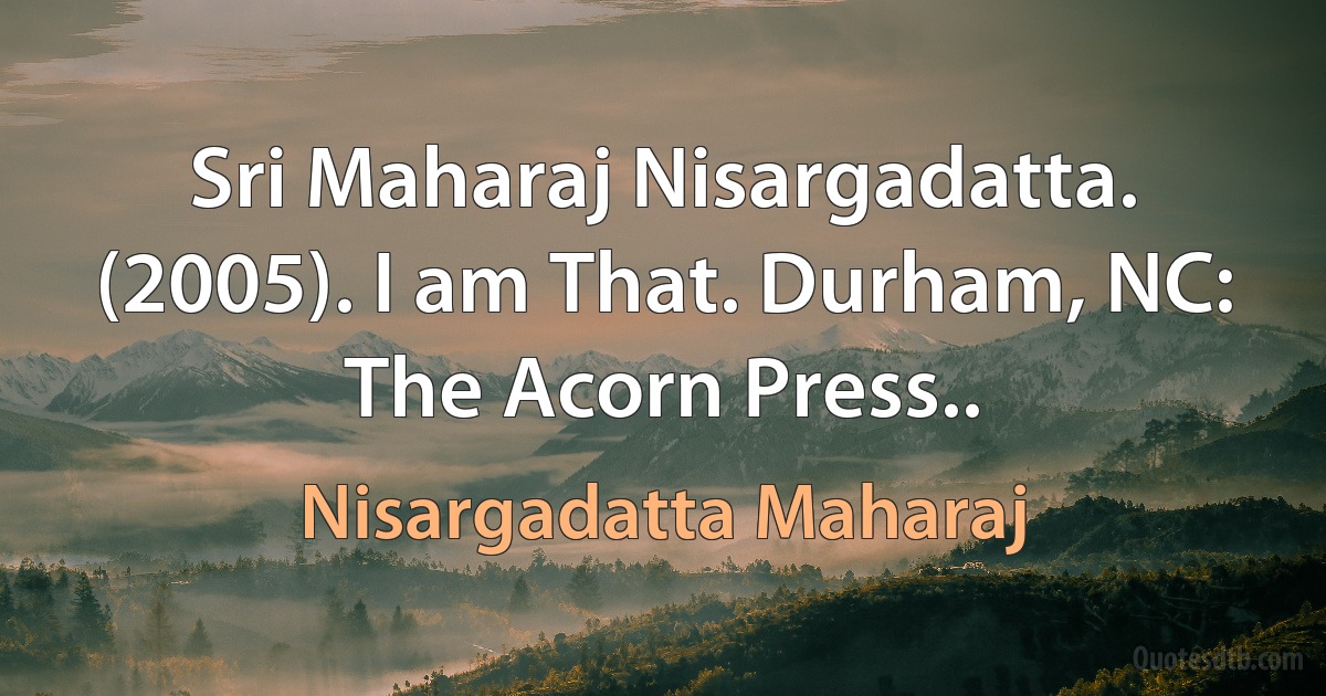 Sri Maharaj Nisargadatta. (2005). I am That. Durham, NC: The Acorn Press.. (Nisargadatta Maharaj)