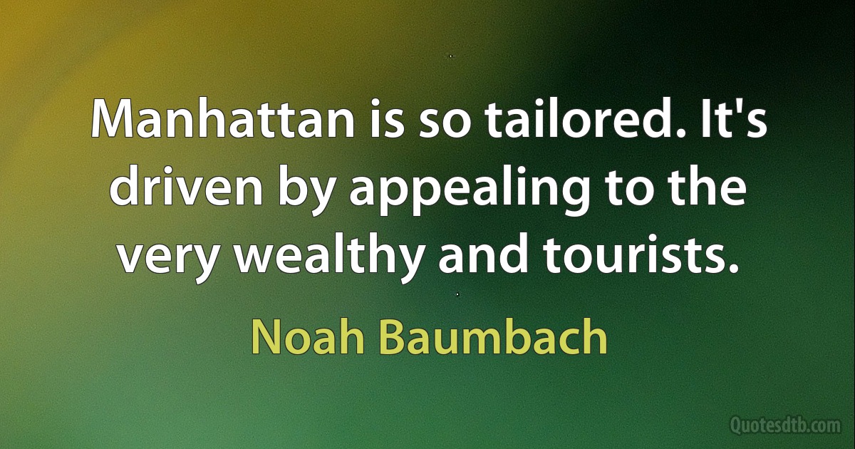 Manhattan is so tailored. It's driven by appealing to the very wealthy and tourists. (Noah Baumbach)