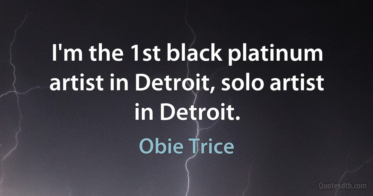 I'm the 1st black platinum artist in Detroit, solo artist in Detroit. (Obie Trice)