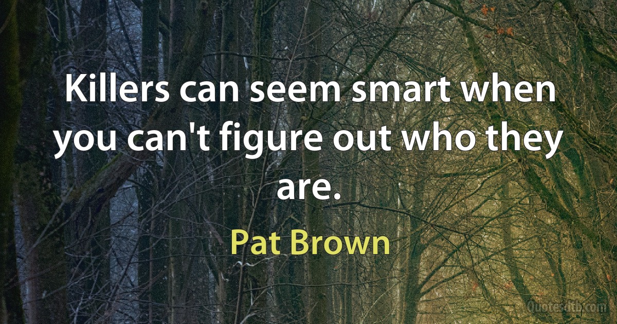 Killers can seem smart when you can't figure out who they are. (Pat Brown)