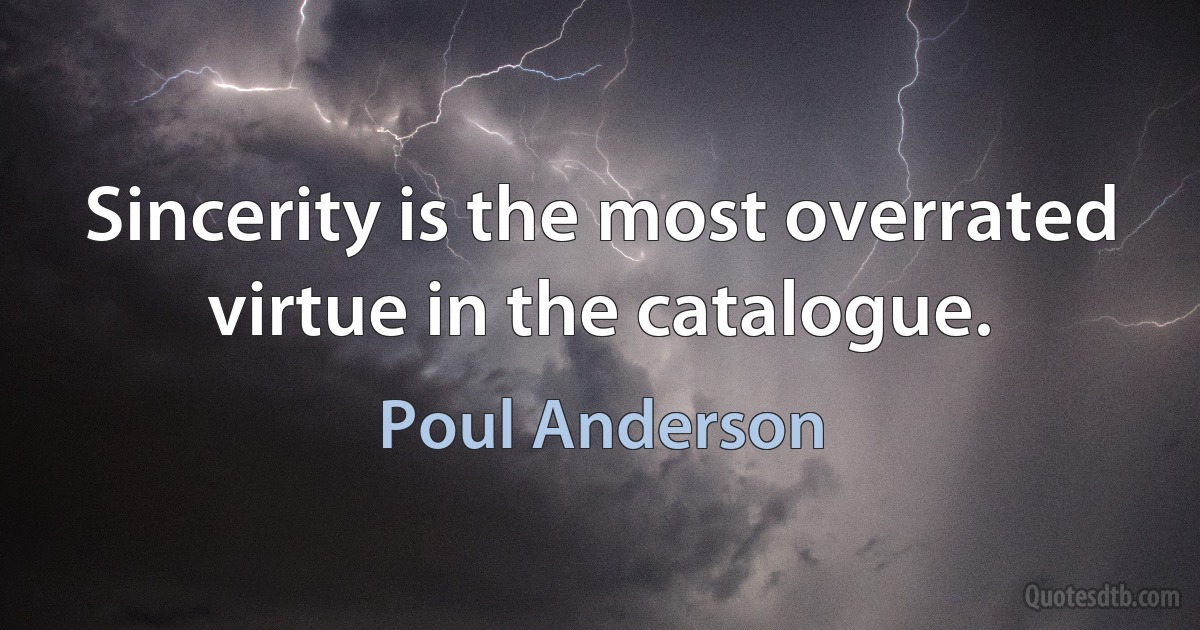 Sincerity is the most overrated virtue in the catalogue. (Poul Anderson)