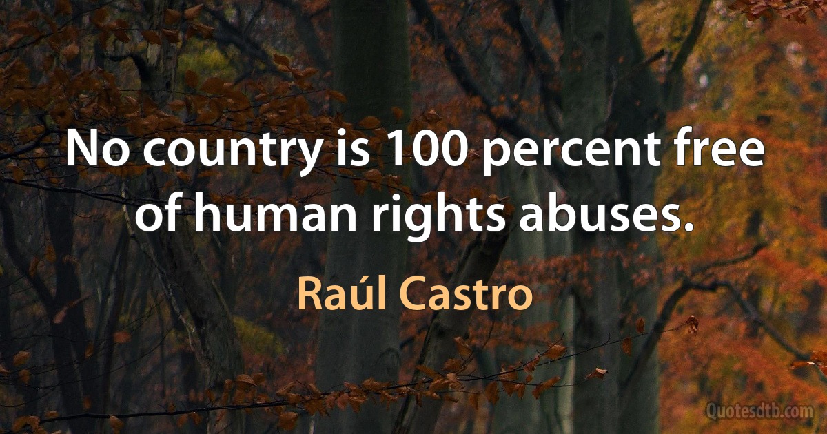 No country is 100 percent free of human rights abuses. (Raúl Castro)