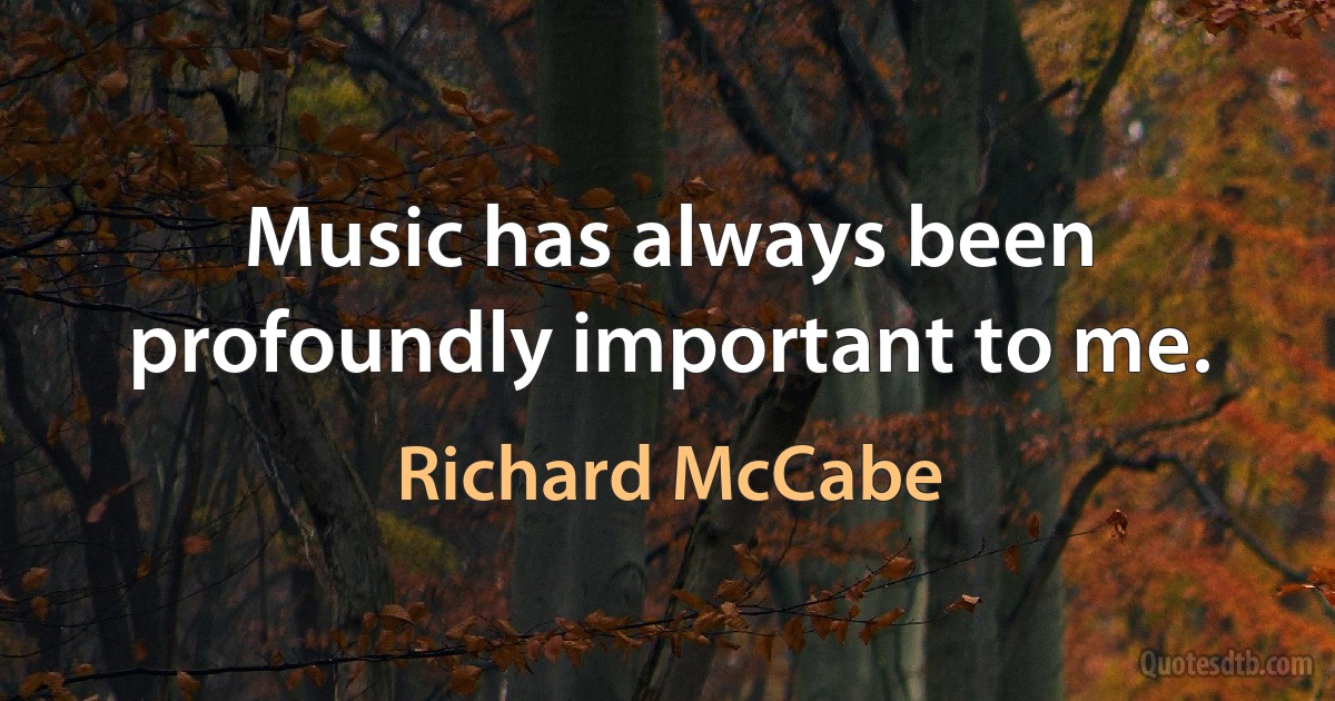 Music has always been profoundly important to me. (Richard McCabe)