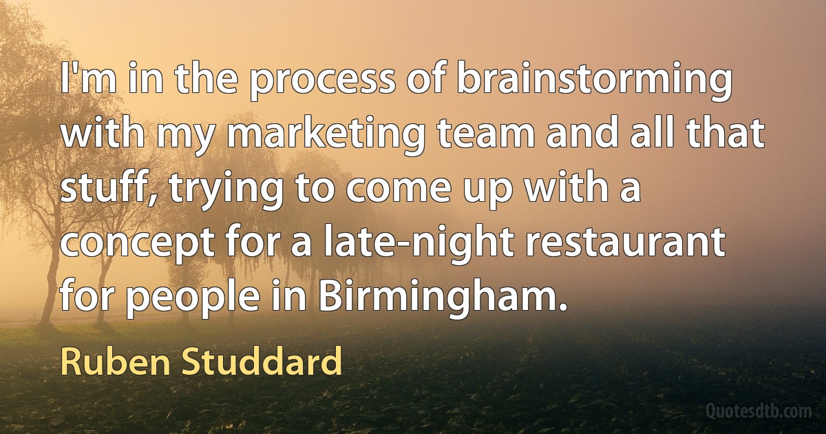 I'm in the process of brainstorming with my marketing team and all that stuff, trying to come up with a concept for a late-night restaurant for people in Birmingham. (Ruben Studdard)