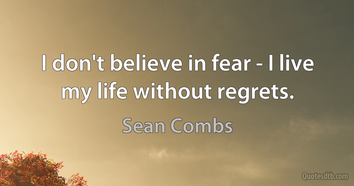 I don't believe in fear - I live my life without regrets. (Sean Combs)