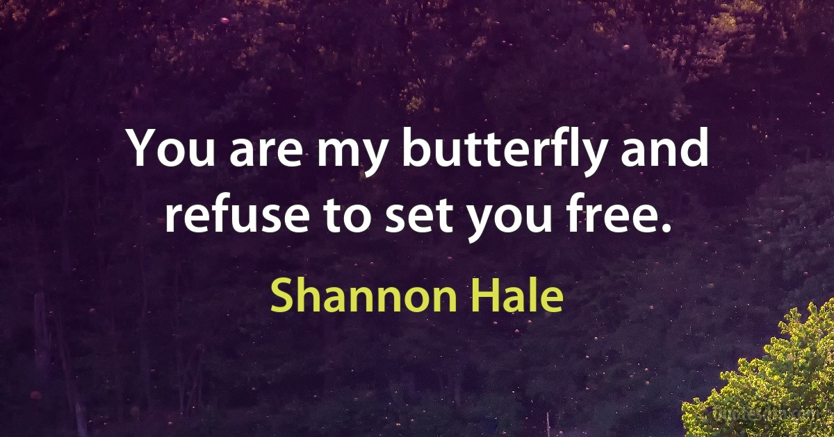 You are my butterfly and refuse to set you free. (Shannon Hale)