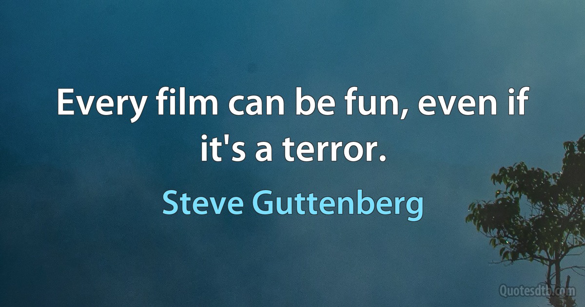 Every film can be fun, even if it's a terror. (Steve Guttenberg)