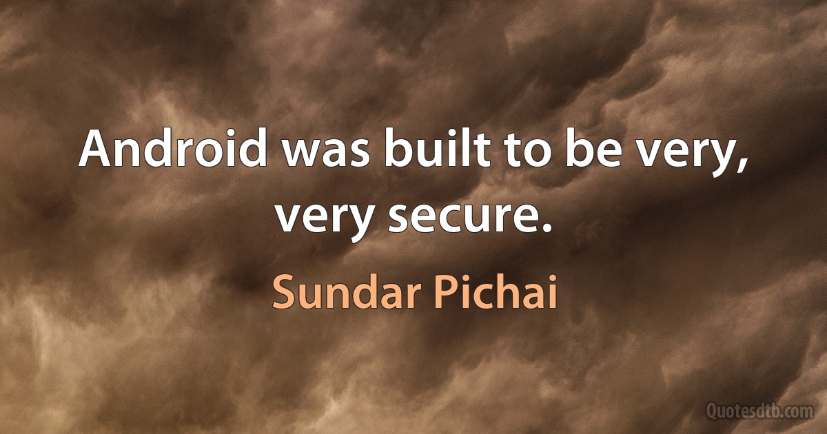 Android was built to be very, very secure. (Sundar Pichai)