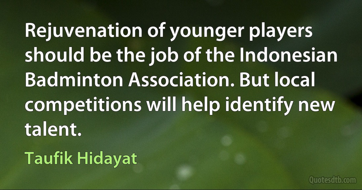 Rejuvenation of younger players should be the job of the Indonesian Badminton Association. But local competitions will help identify new talent. (Taufik Hidayat)