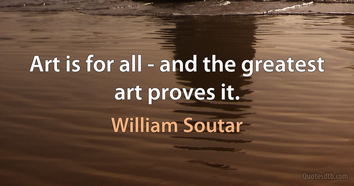 Art is for all - and the greatest art proves it. (William Soutar)