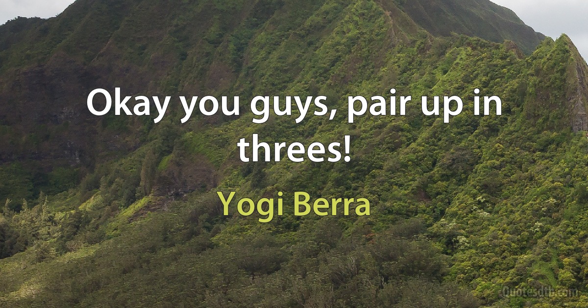 Okay you guys, pair up in threes! (Yogi Berra)