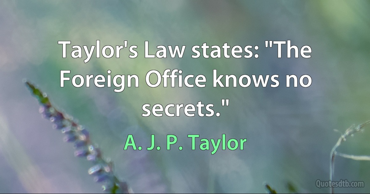 Taylor's Law states: "The Foreign Office knows no secrets." (A. J. P. Taylor)