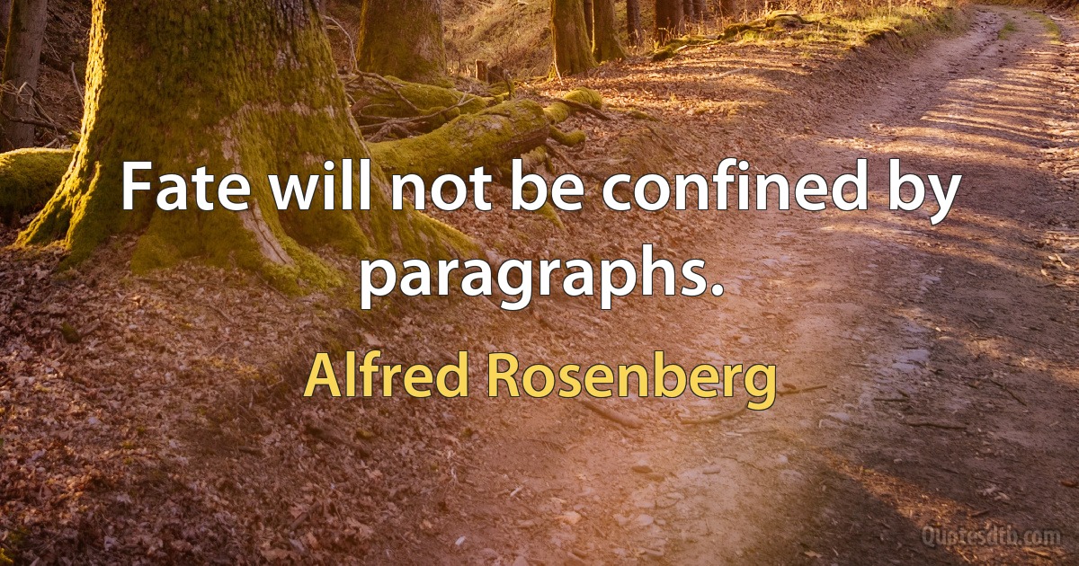 Fate will not be confined by paragraphs. (Alfred Rosenberg)