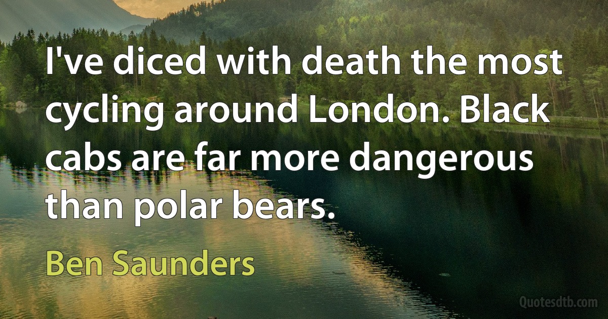 I've diced with death the most cycling around London. Black cabs are far more dangerous than polar bears. (Ben Saunders)