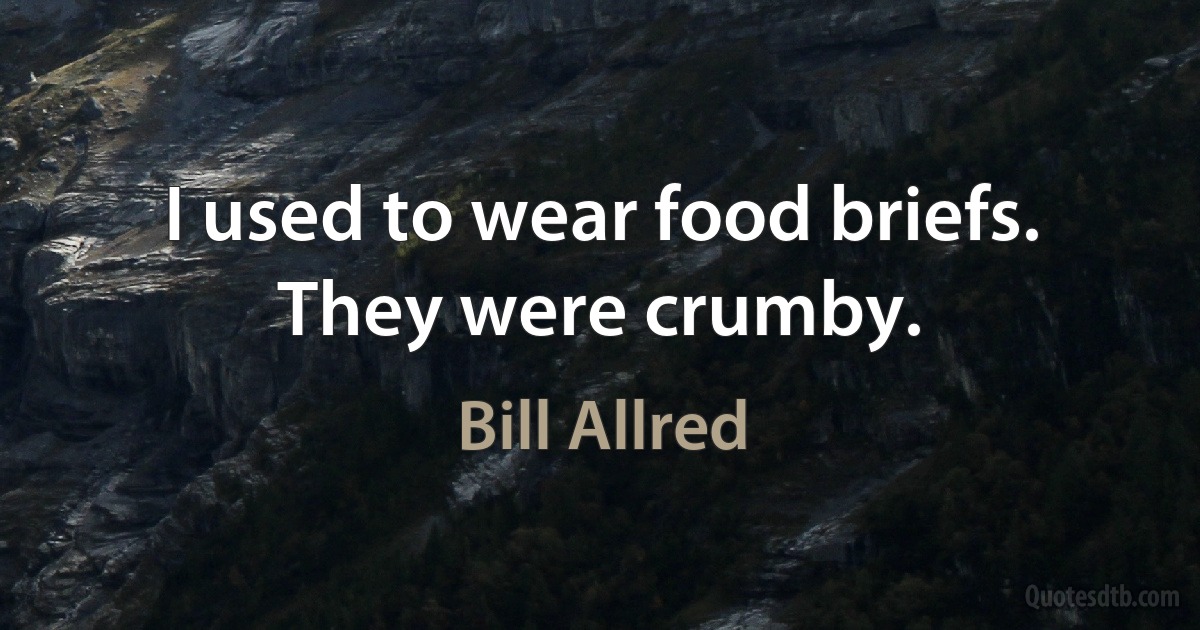 I used to wear food briefs. They were crumby. (Bill Allred)