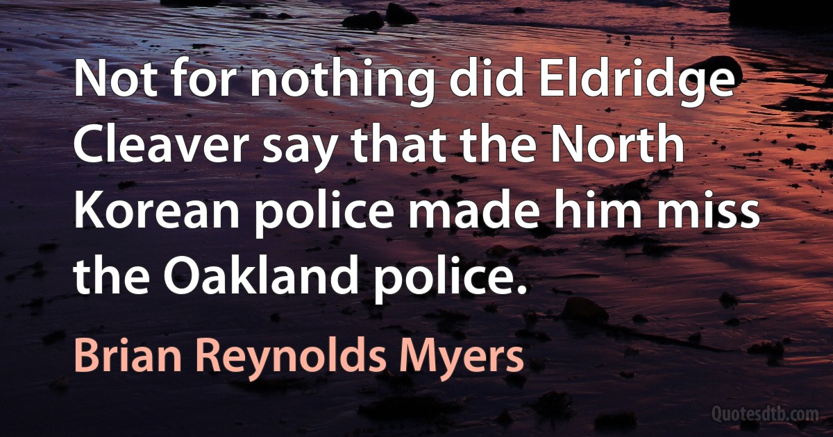 Not for nothing did Eldridge Cleaver say that the North Korean police made him miss the Oakland police. (Brian Reynolds Myers)