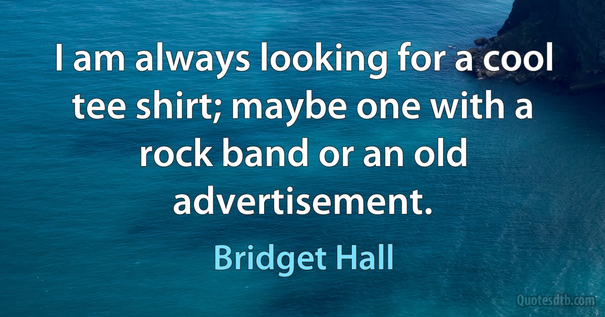 I am always looking for a cool tee shirt; maybe one with a rock band or an old advertisement. (Bridget Hall)