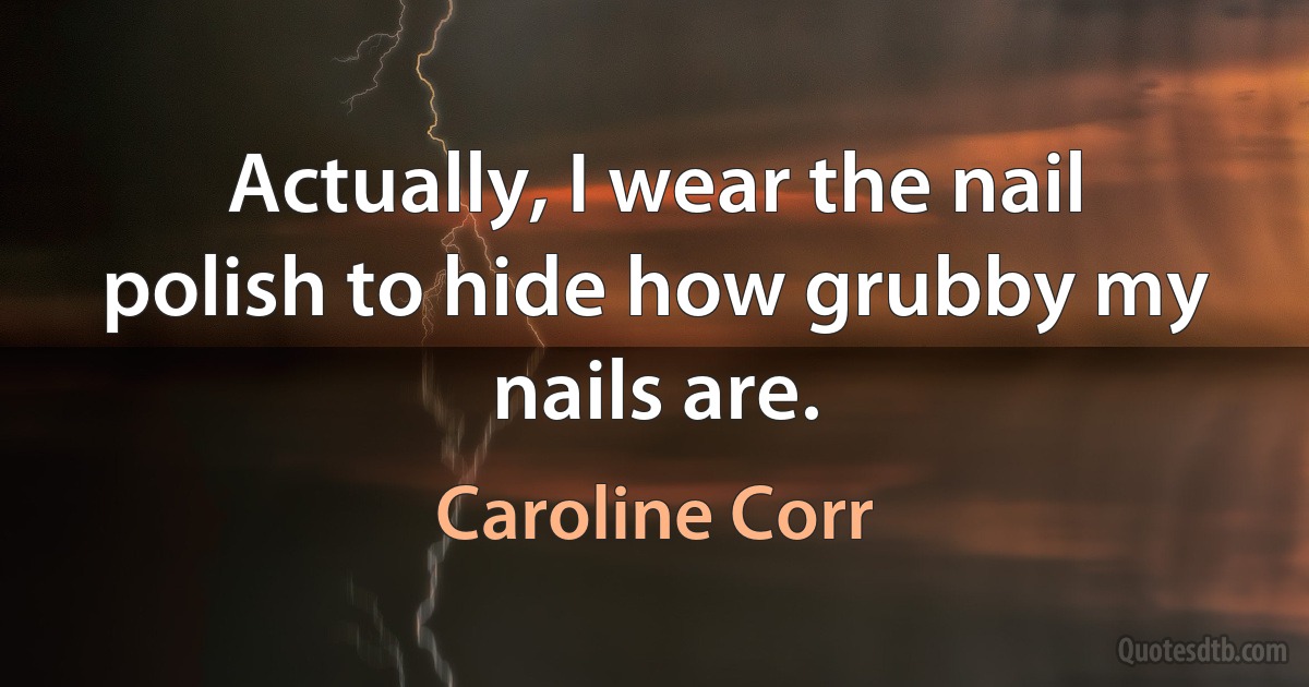 Actually, I wear the nail polish to hide how grubby my nails are. (Caroline Corr)