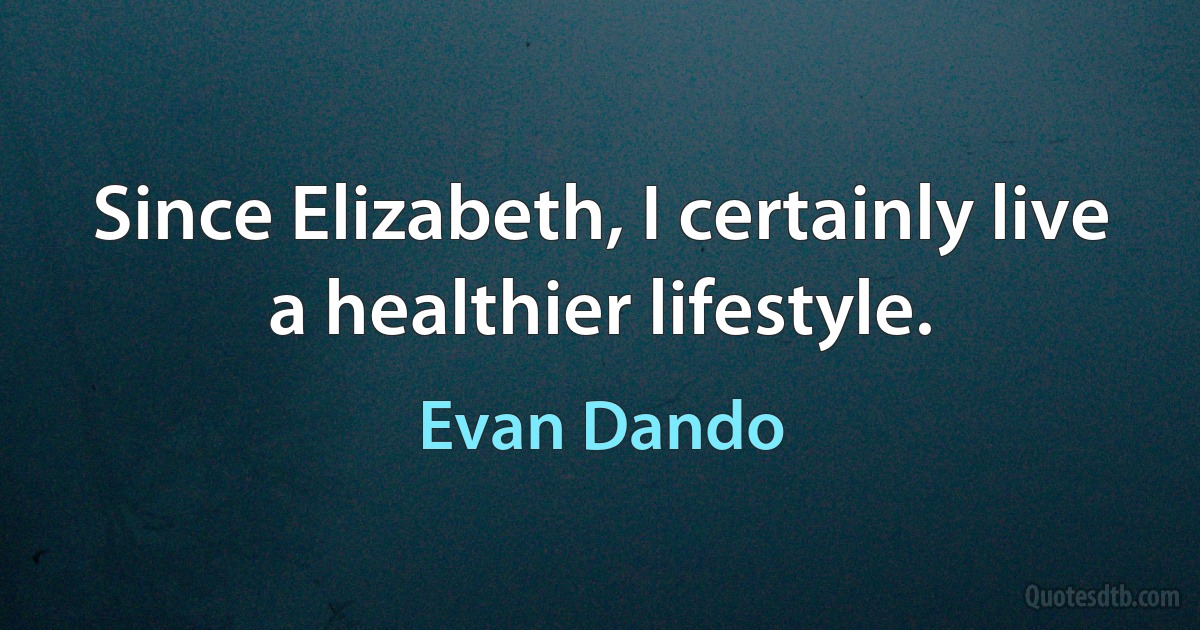 Since Elizabeth, I certainly live a healthier lifestyle. (Evan Dando)