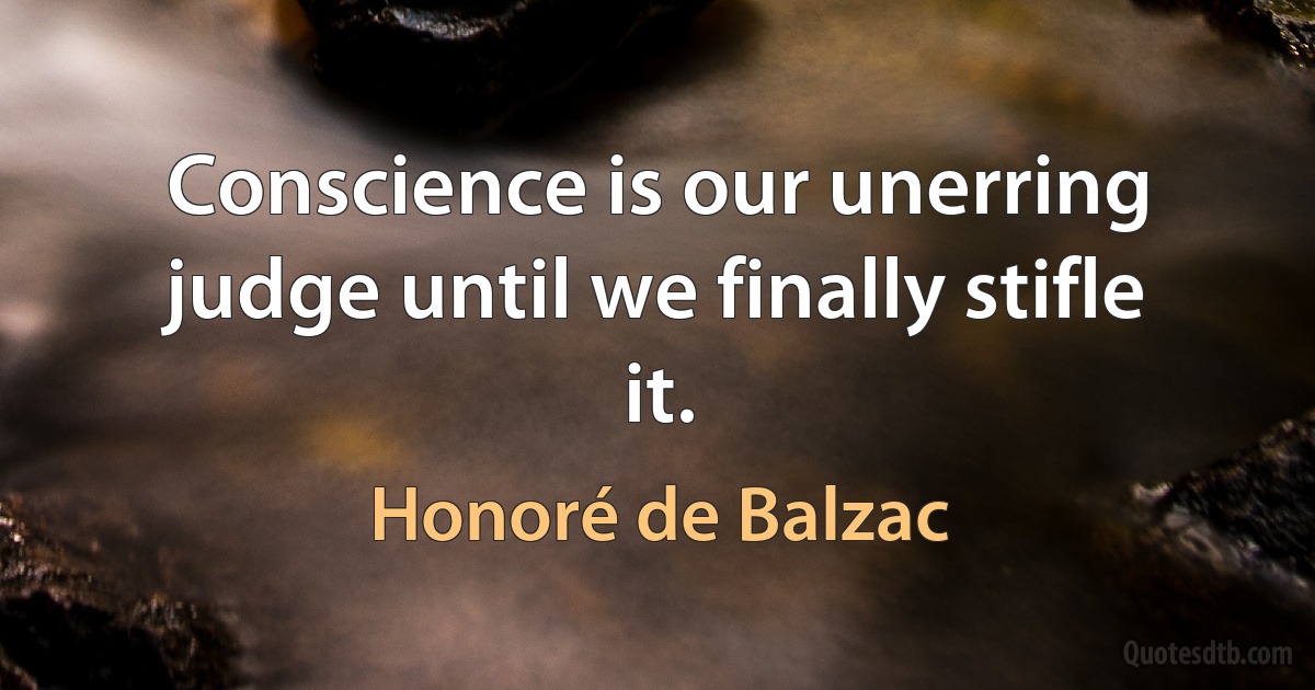 Conscience is our unerring judge until we finally stifle it. (Honoré de Balzac)