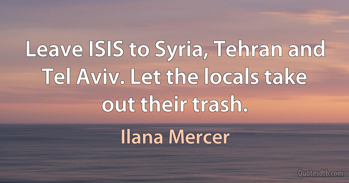 Leave ISIS to Syria, Tehran and Tel Aviv. Let the locals take out their trash. (Ilana Mercer)