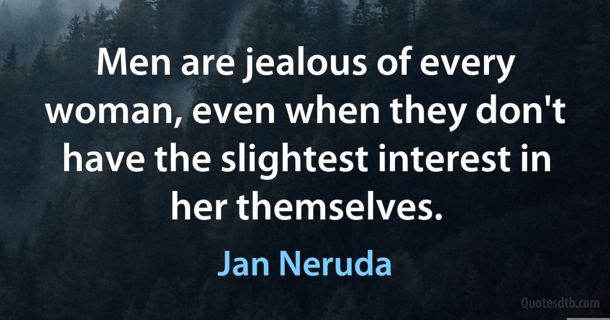 Men are jealous of every woman, even when they don't have the slightest interest in her themselves. (Jan Neruda)