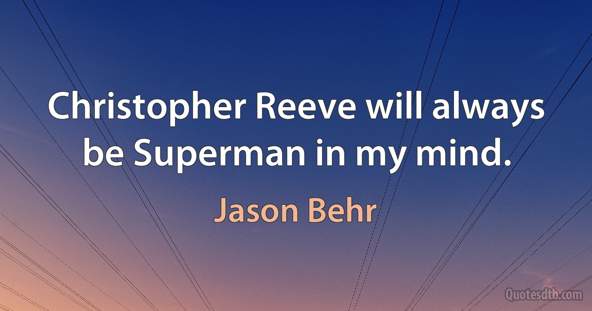 Christopher Reeve will always be Superman in my mind. (Jason Behr)