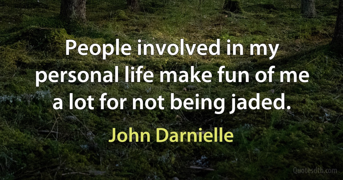 People involved in my personal life make fun of me a lot for not being jaded. (John Darnielle)