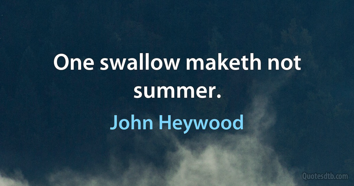 One swallow maketh not summer. (John Heywood)