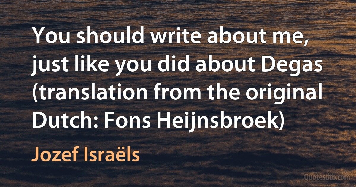 You should write about me, just like you did about Degas (translation from the original Dutch: Fons Heijnsbroek) (Jozef Israëls)