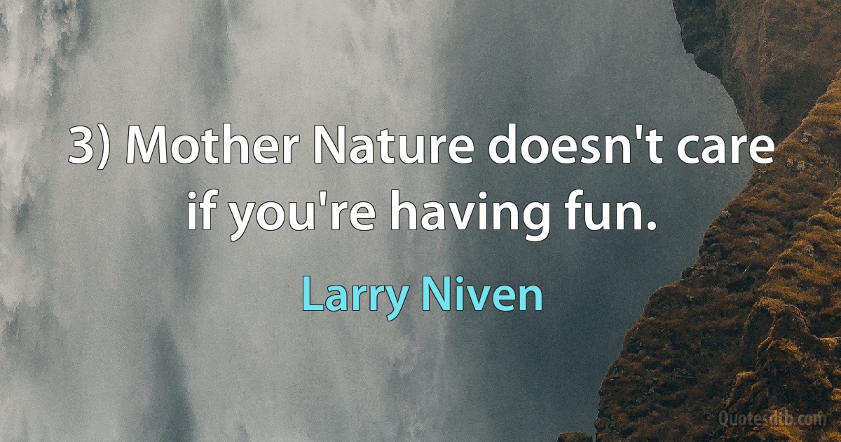 3) Mother Nature doesn't care if you're having fun. (Larry Niven)