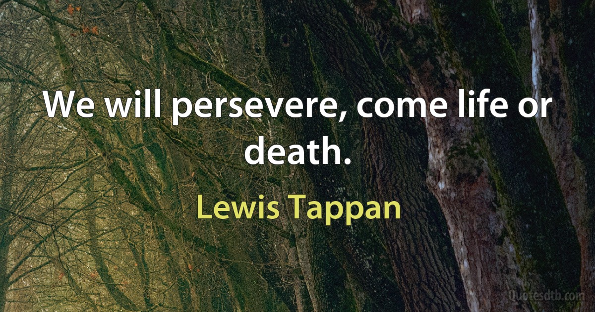 We will persevere, come life or death. (Lewis Tappan)