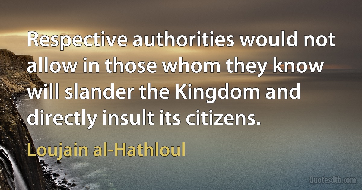 Respective authorities would not allow in those whom they know will slander the Kingdom and directly insult its citizens. (Loujain al-Hathloul)