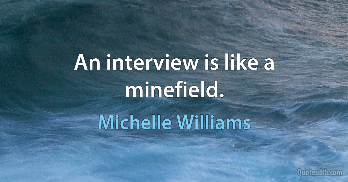 An interview is like a minefield. (Michelle Williams)