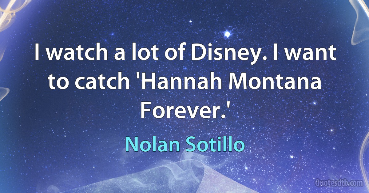 I watch a lot of Disney. I want to catch 'Hannah Montana Forever.' (Nolan Sotillo)